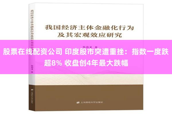 股票在线配资公司 印度股市突遭重挫：指数一度跌超8% 收盘创4年最大跌幅