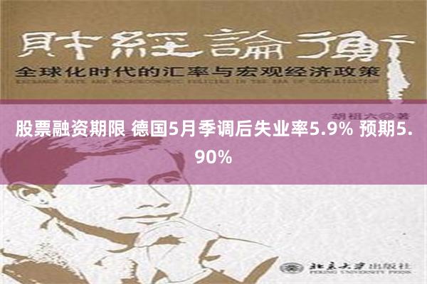 股票融资期限 德国5月季调后失业率5.9% 预期5.90%