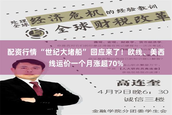 配资行情 “世纪大堵船” 回应来了！欧线、美西线运价一个月涨超70%