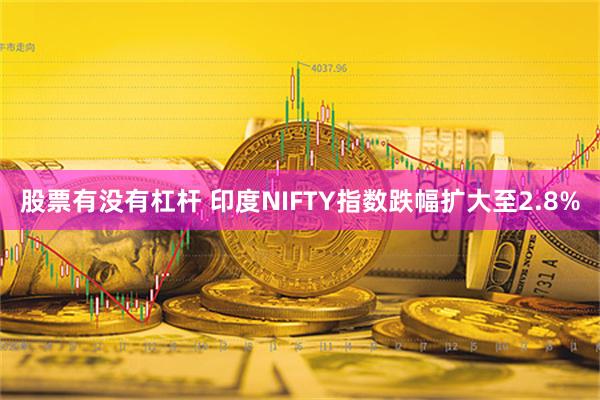 股票有没有杠杆 印度NIFTY指数跌幅扩大至2.8%