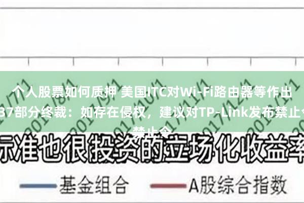 个人股票如何质押 美国ITC对Wi-Fi路由器等作出337部分终裁：如存在侵权，建议对TP-Link发布禁止令