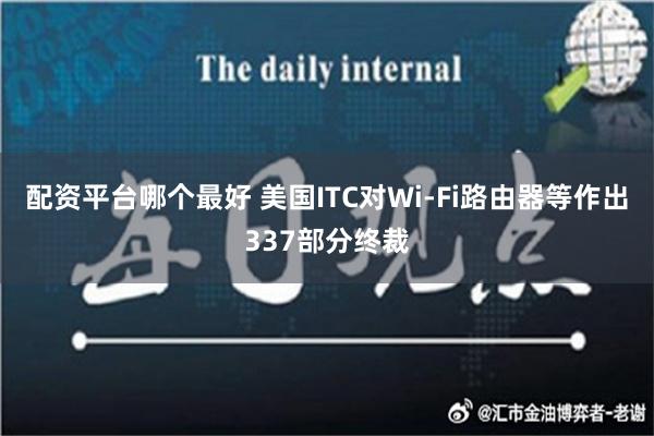 配资平台哪个最好 美国ITC对Wi-Fi路由器等作出337部分终裁