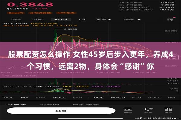 股票配资怎么操作 女性45岁后步入更年，养成4个习惯，远离2物，身体会“感谢”你