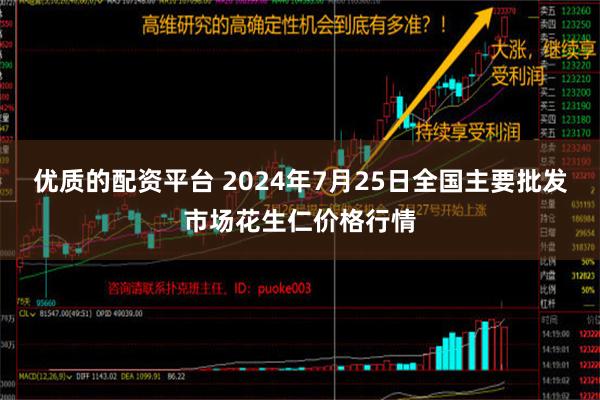 优质的配资平台 2024年7月25日全国主要批发市场花生仁价格行情