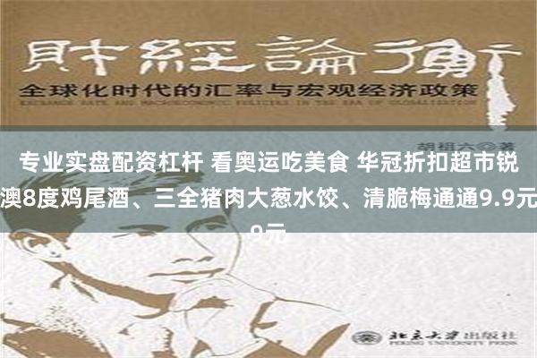 专业实盘配资杠杆 看奥运吃美食 华冠折扣超市锐澳8度鸡尾酒、三全猪肉大葱水饺、清脆梅通通9.9元