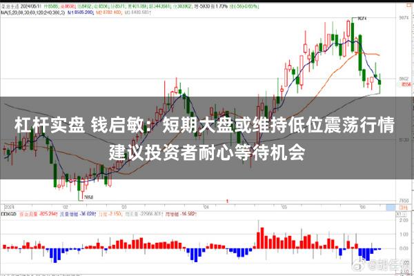 杠杆实盘 钱启敏：短期大盘或维持低位震荡行情 建议投资者耐心等待机会