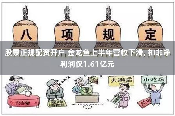 股票正规配资开户 金龙鱼上半年营收下滑, 扣非净利润仅1.61亿元