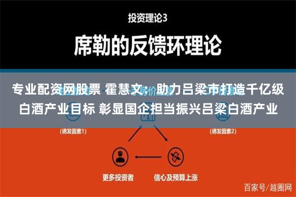 专业配资网股票 霍慧文：助力吕梁市打造千亿级白酒产业目标 彰显国企担当振兴吕梁白酒产业