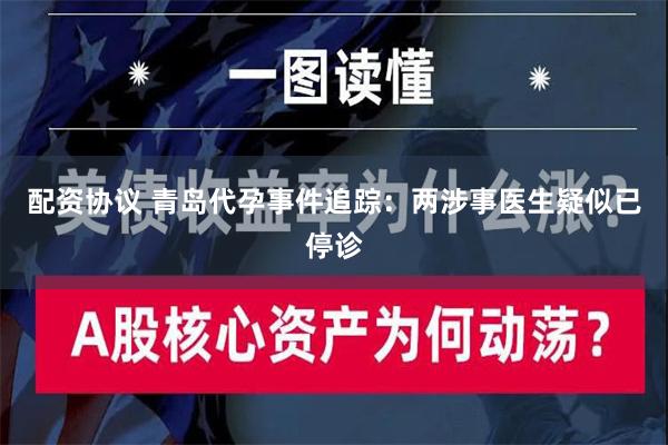 配资协议 青岛代孕事件追踪：两涉事医生疑似已停诊