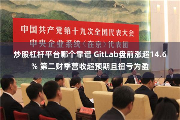 炒股杠杆平台哪个靠谱 GitLab盘前涨超14.6% 第二财季营收超预期且扭亏为盈