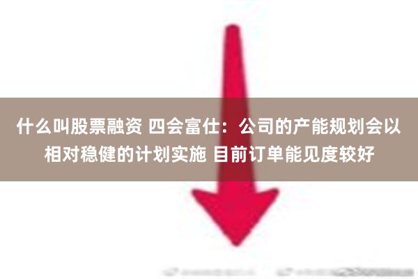 什么叫股票融资 四会富仕：公司的产能规划会以相对稳健的计划实施 目前订单能见度较好