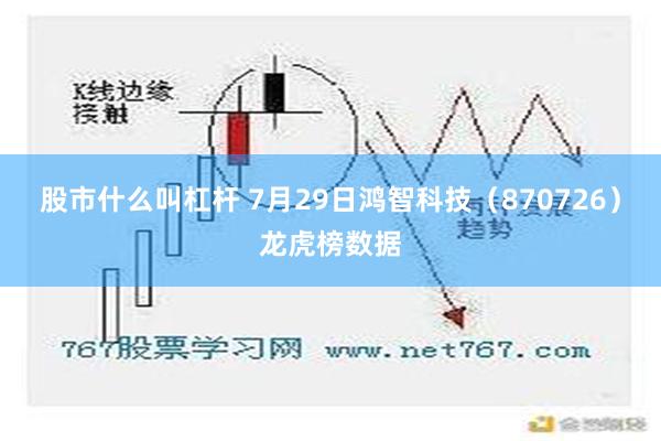 股市什么叫杠杆 7月29日鸿智科技（870726）龙虎榜数据