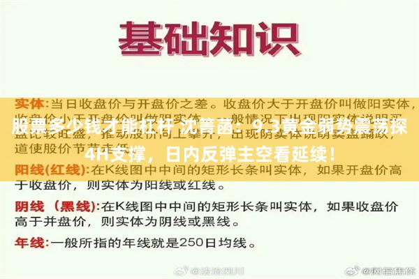 股票多少钱才能杠杆 沈箐菡：9.3黄金弱势震荡探4H支撑，日内反弹主空看延续！