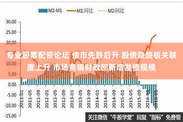 专业股票配资论坛 债市先跌后升 股债跷跷板关联度上升 市场竞猜财政部新增发债规模