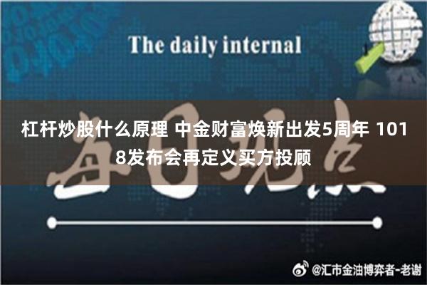 杠杆炒股什么原理 中金财富焕新出发5周年 1018发布会再定义买方投顾