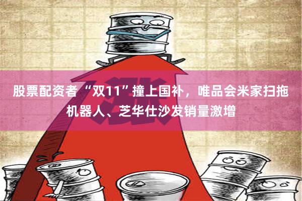 股票配资者 “双11”撞上国补，唯品会米家扫拖机器人、芝华仕沙发销量激增