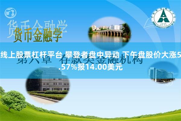 线上股票杠杆平台 攀登者盘中异动 下午盘股价大涨5.57%报14.00美元