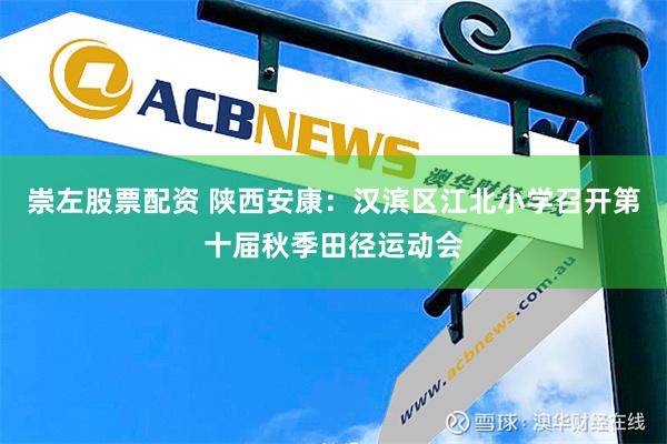 崇左股票配资 陕西安康：汉滨区江北小学召开第十届秋季田径运动会