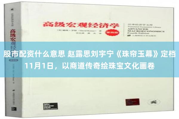 股市配资什么意思 赵露思刘宇宁《珠帘玉幕》定档11月1日，以商道传奇绘珠宝文化画卷