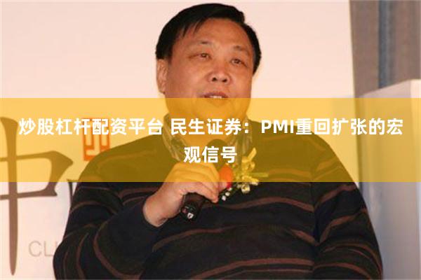 炒股杠杆配资平台 民生证券：PMI重回扩张的宏观信号