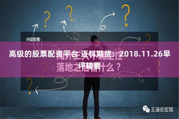 高级的股票配资平台 迈科期货：2018.11.26早评精要