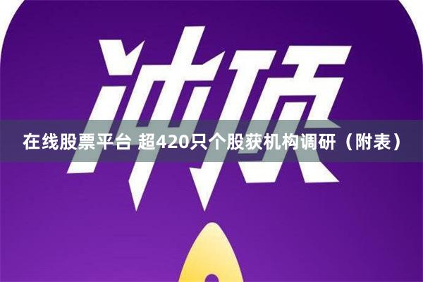 在线股票平台 超420只个股获机构调研（附表）