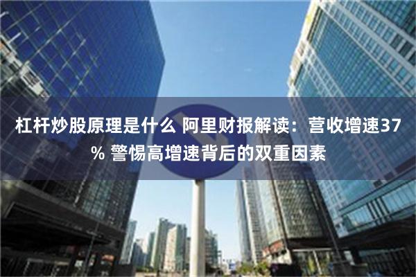 杠杆炒股原理是什么 阿里财报解读：营收增速37% 警惕高增速背后的双重因素