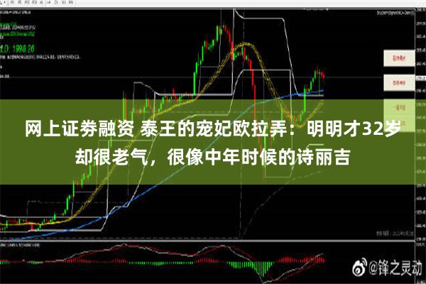 网上证劵融资 泰王的宠妃欧拉弄：明明才32岁却很老气，很像中年时候的诗丽吉