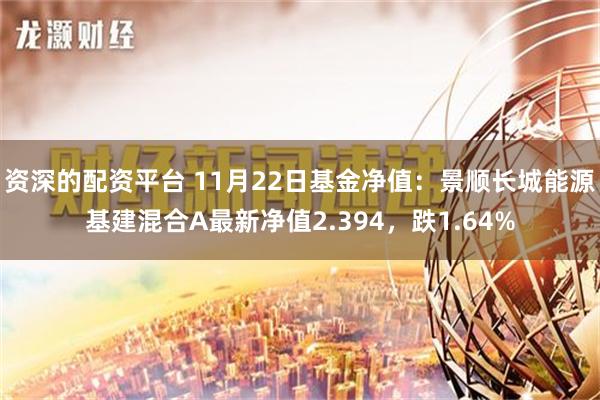 资深的配资平台 11月22日基金净值：景顺长城能源基建混合A最新净值2.394，跌1.64%