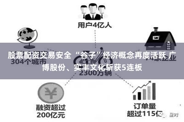 股票配资交易安全 “谷子”经济概念再度活跃 广博股份、实丰文化斩获5连板