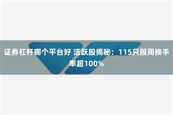 证券杠杆哪个平台好 活跃股揭秘：115只股周换手率超100%