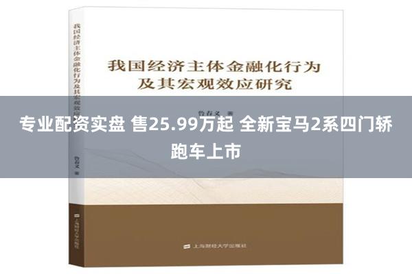 专业配资实盘 售25.99万起 全新宝马2系四门轿跑车上市