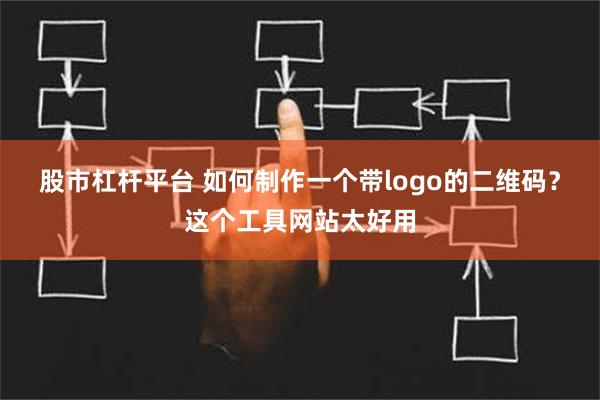 股市杠杆平台 如何制作一个带logo的二维码？这个工具网站太好用