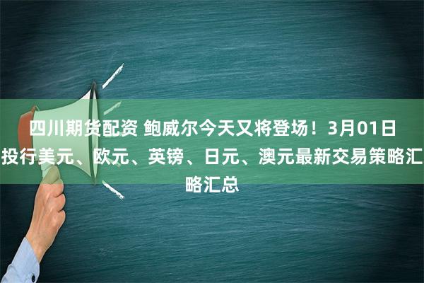 四川期货配资 鲍威尔今天又将登场！3月01日各投行美元、欧元、英镑、日元、澳元最新交易策略汇总