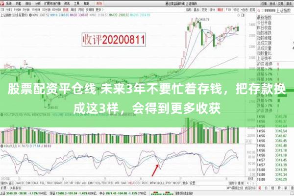 股票配资平仓线 未来3年不要忙着存钱，把存款换成这3样，会得到更多收获