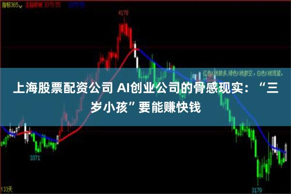 上海股票配资公司 AI创业公司的骨感现实：“三岁小孩”要能赚快钱